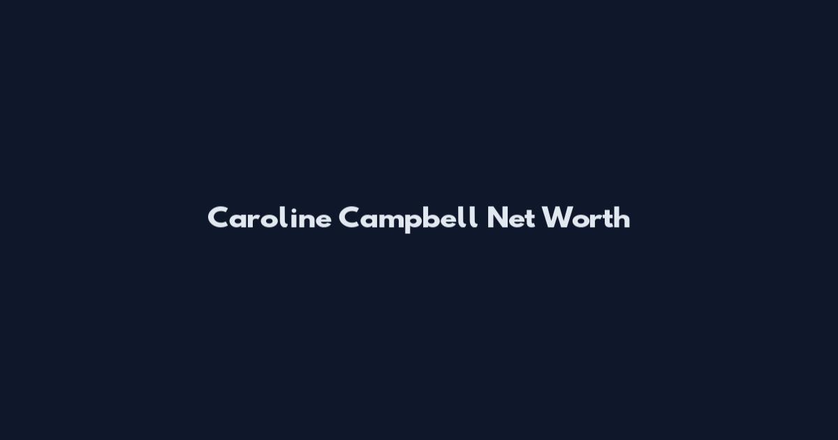 Caroline Campbell Net Worth