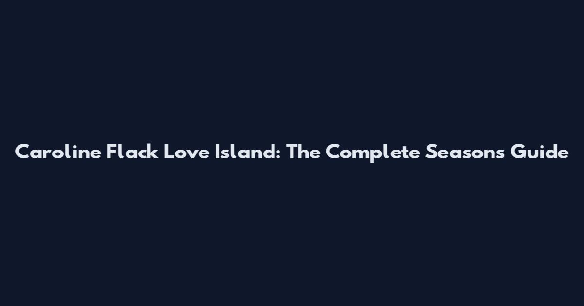 Caroline Flack Love Island: The Complete Seasons Guide