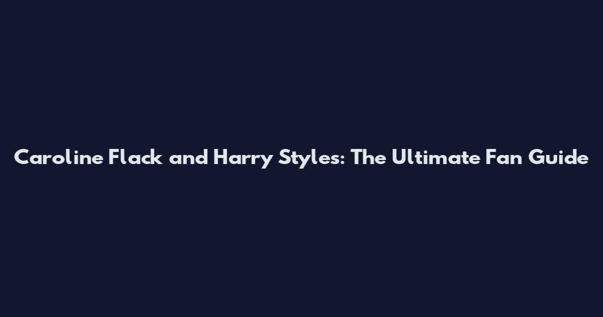 Caroline Flack and Harry Styles: The Ultimate Fan Guide