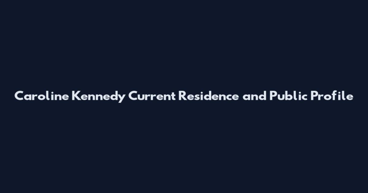 Caroline Kennedy Current Residence and Public Profile