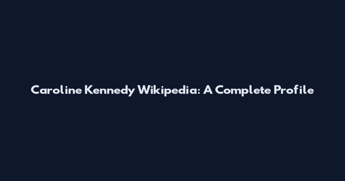 Caroline Kennedy Wikipedia: A Complete Profile