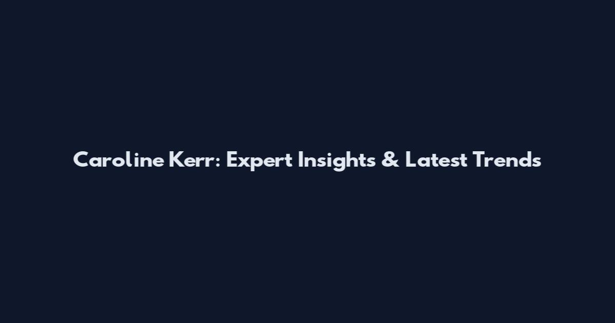 Caroline Kerr: Expert Insights & Latest Trends