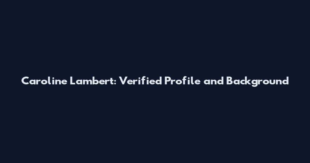 Caroline Lambert: Verified Profile and Background