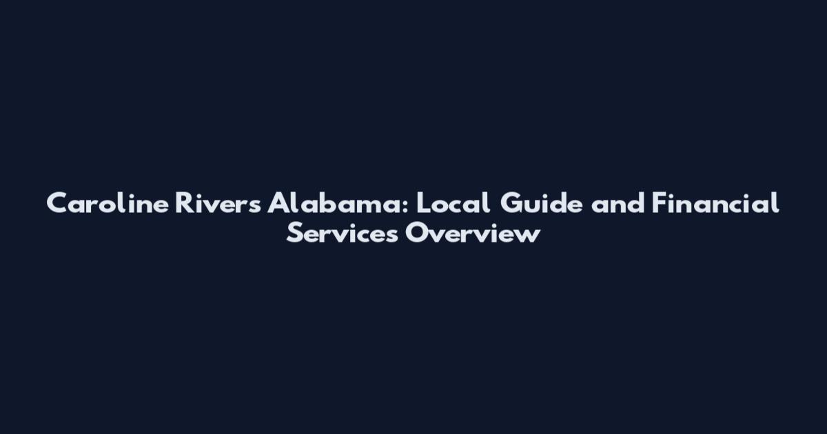 Caroline Rivers Alabama: Local Guide and Financial Services Overview