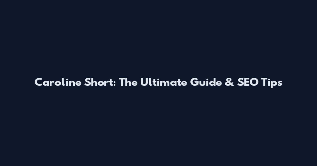 Caroline Short: The Ultimate Guide & SEO Tips