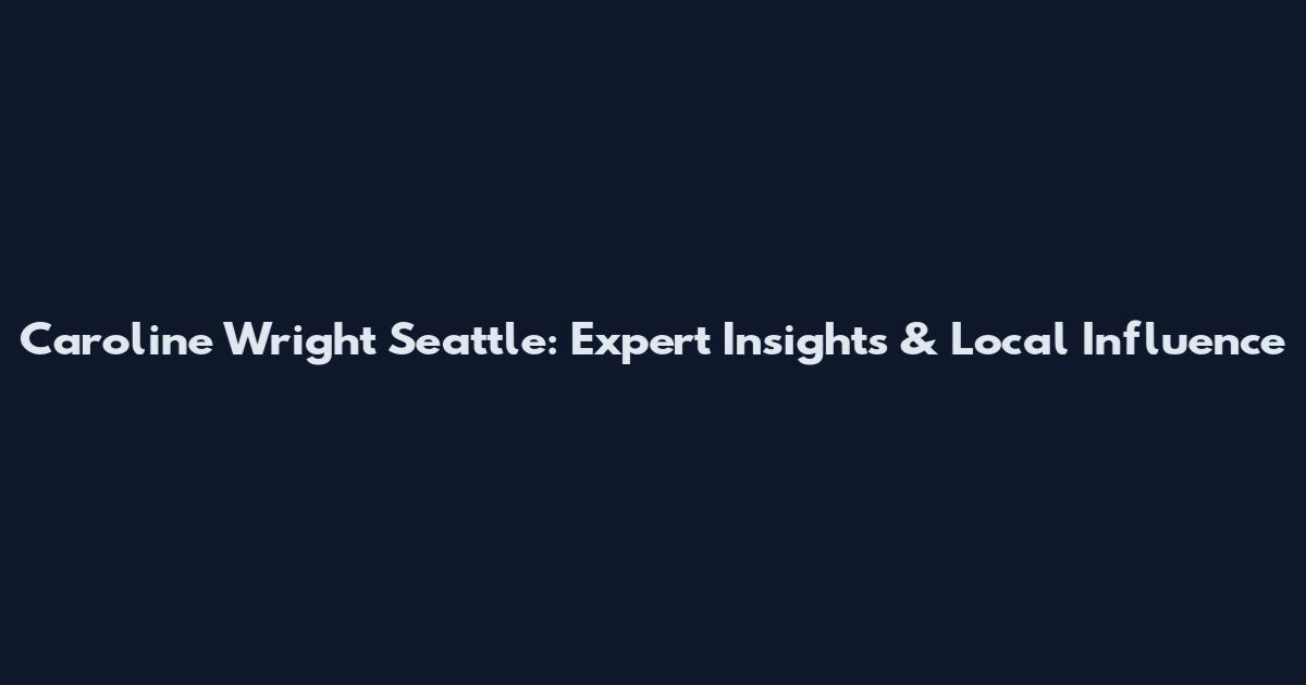 Caroline Wright Seattle: Expert Insights & Local Influence
