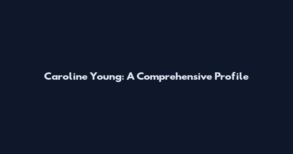 Caroline Young: A Comprehensive Profile