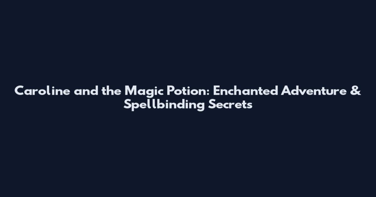 Caroline and the Magic Potion: Enchanted Adventure & Spellbinding Secrets