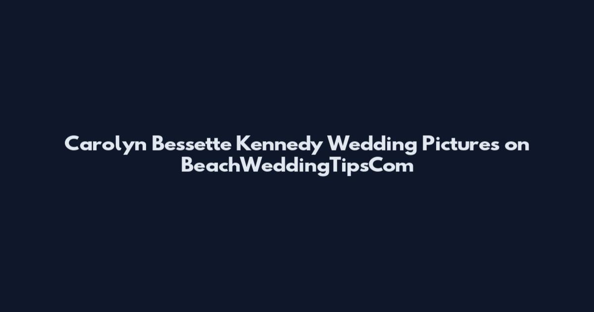 Carolyn Bessette Kennedy Wedding Pictures on BeachWeddingTipsCom