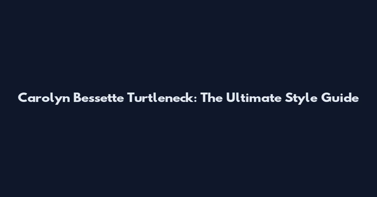 Carolyn Bessette Turtleneck: The Ultimate Style Guide