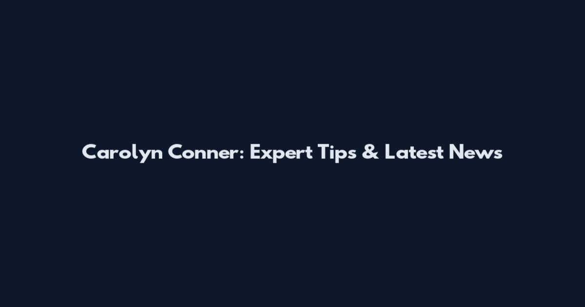 Carolyn Conner: Expert Tips & Latest News