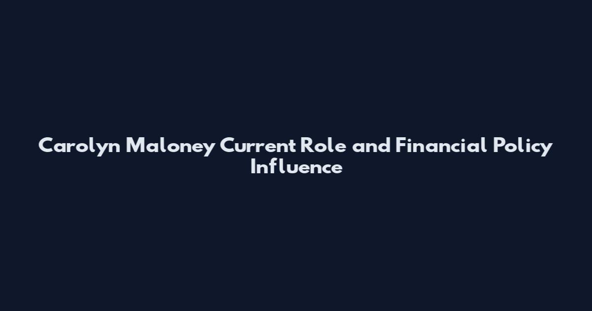 Carolyn Maloney Current Role and Financial Policy Influence
