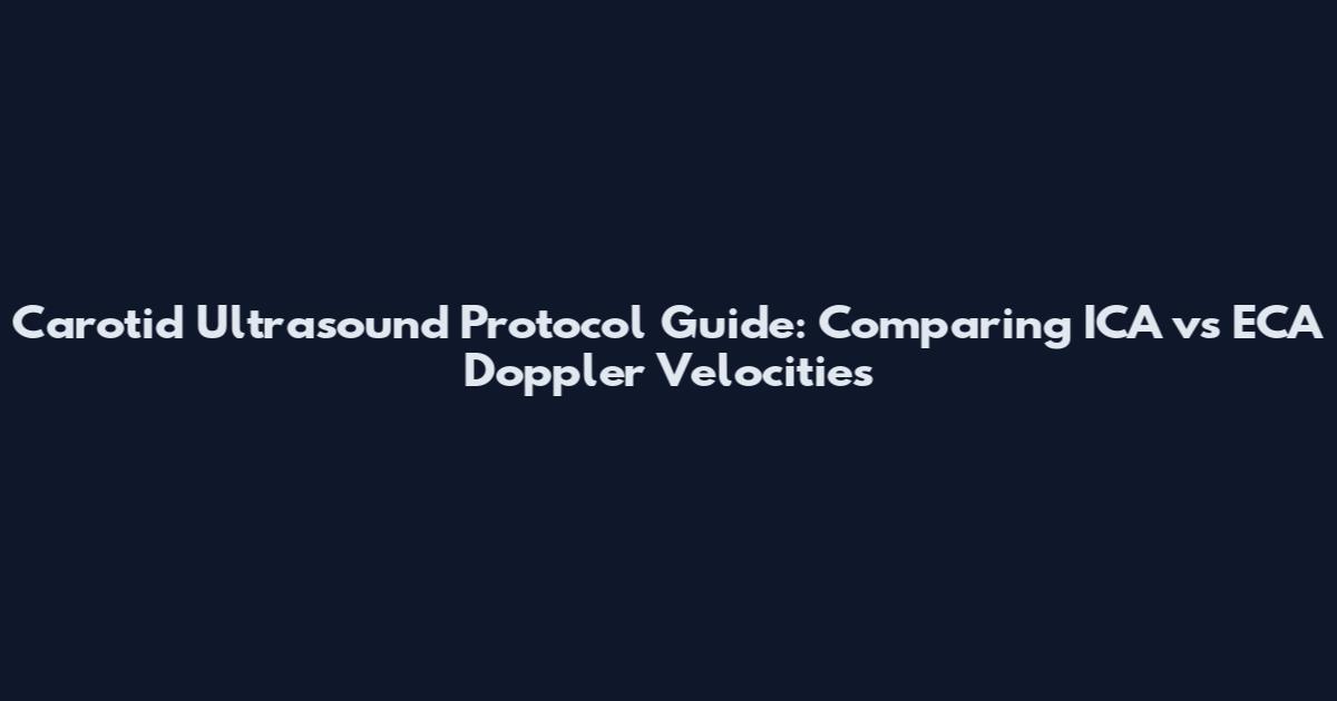 Carotid Ultrasound Protocol Guide: Comparing ICA vs ECA Doppler Velocities