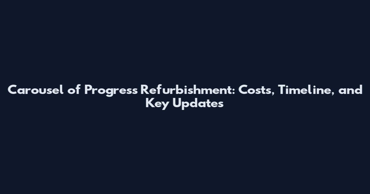 Carousel of Progress Refurbishment: Costs, Timeline, and Key Updates