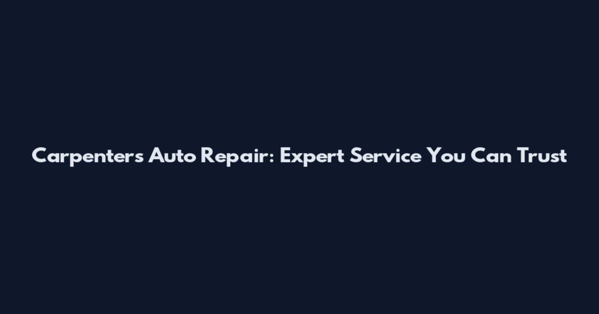 Carpenter's Auto Repair: Expert Service You Can Trust