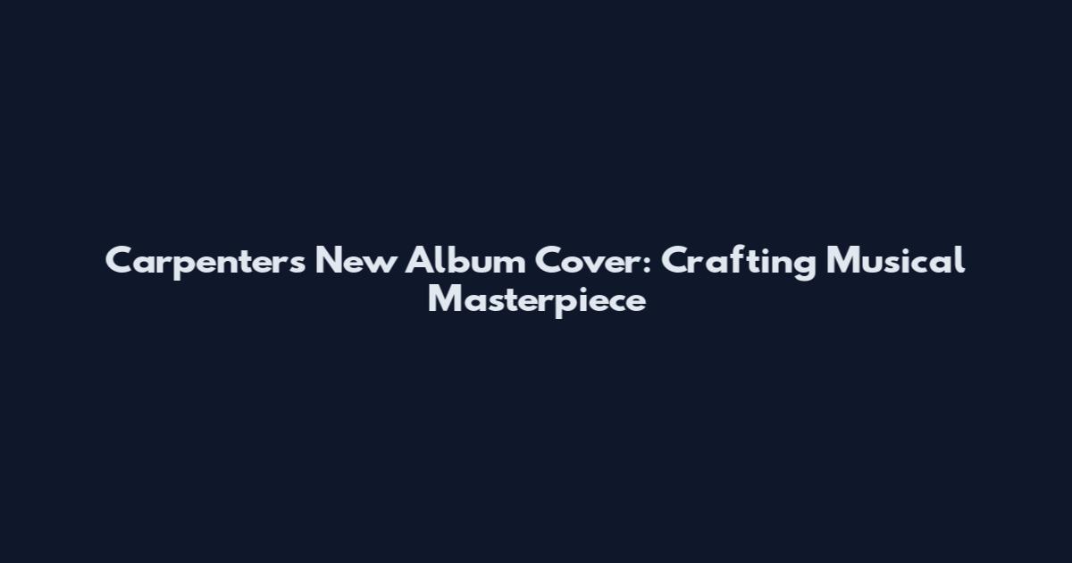 Carpenter's New Album Cover: Crafting Musical Masterpiece