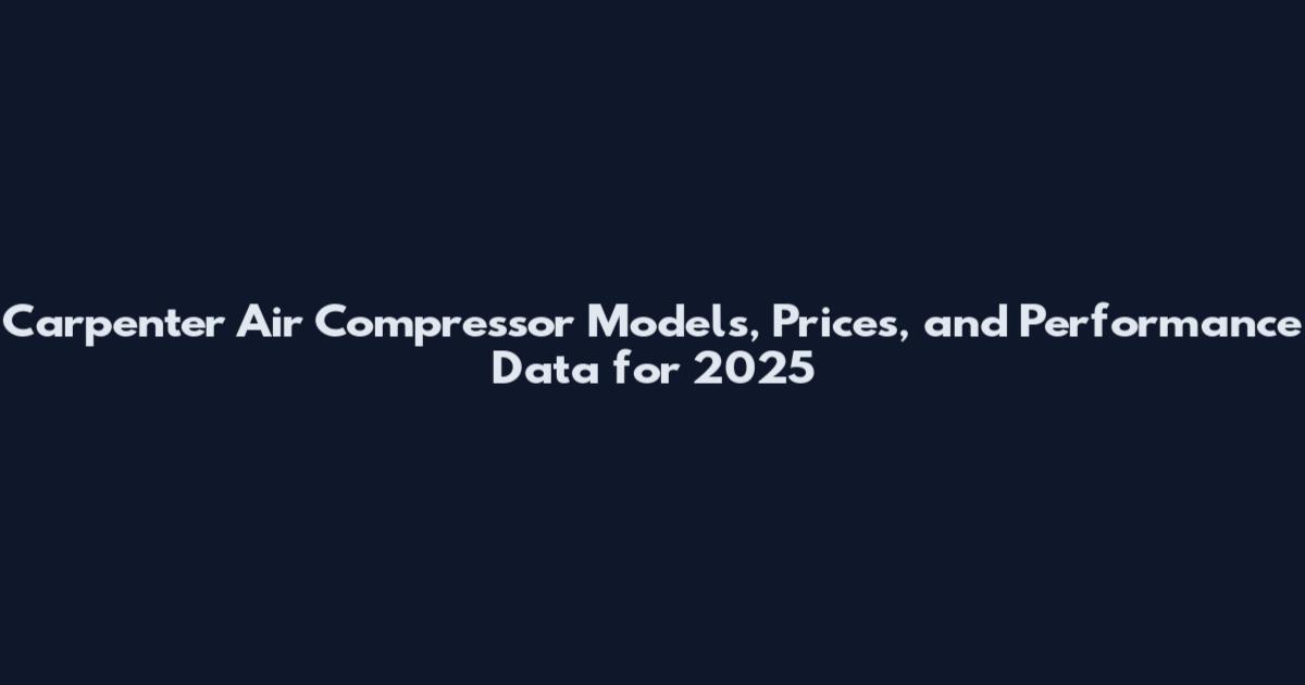 Carpenter Air Compressor Models, Prices, and Performance Data for 2025