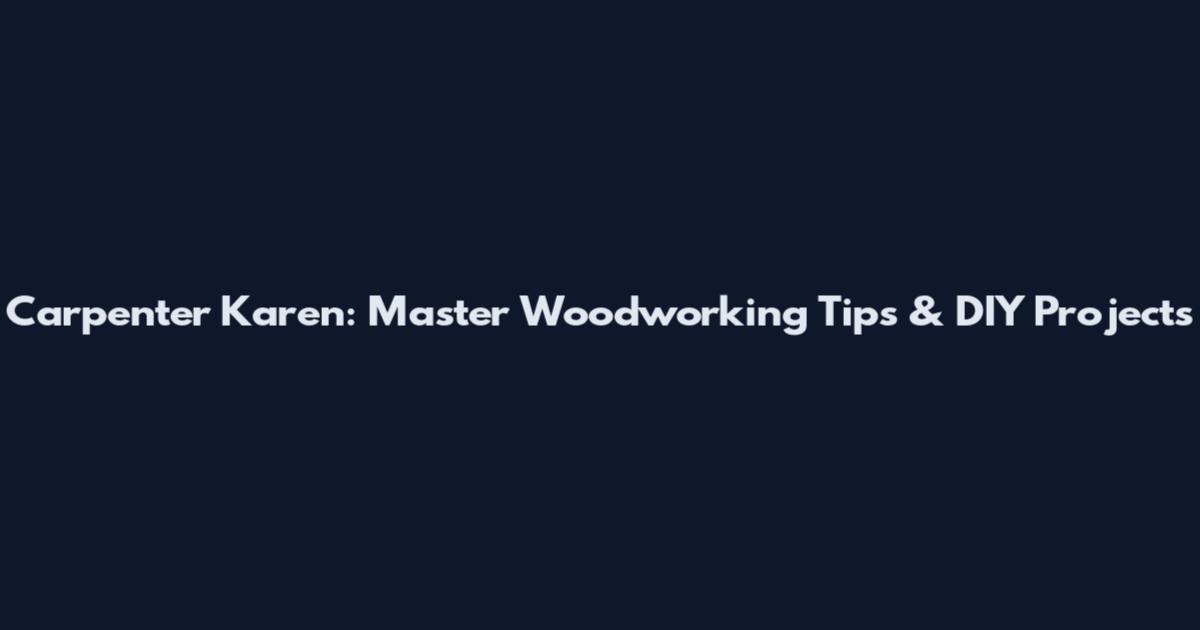 Carpenter Karen: Master Woodworking Tips & DIY Projects