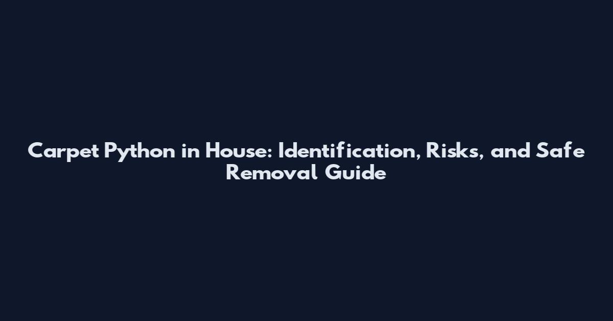 Carpet Python in House: Identification, Risks, and Safe Removal Guide