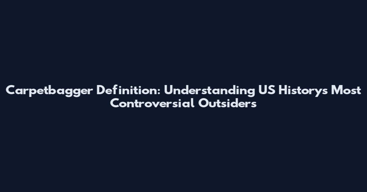 Carpetbagger Definition: Understanding US History's Most Controversial Outsiders