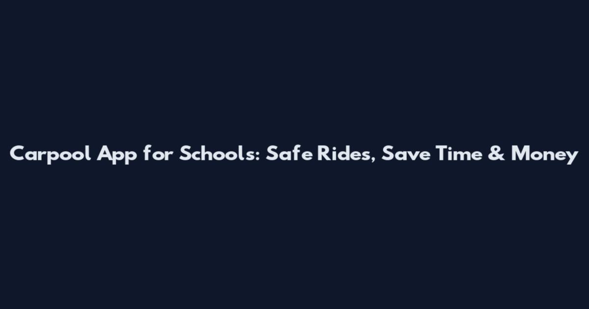 Carpool App for Schools: Safe Rides, Save Time & Money
