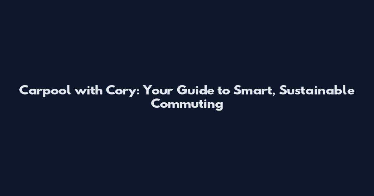 Carpool with Cory: Your Guide to Smart, Sustainable Commuting