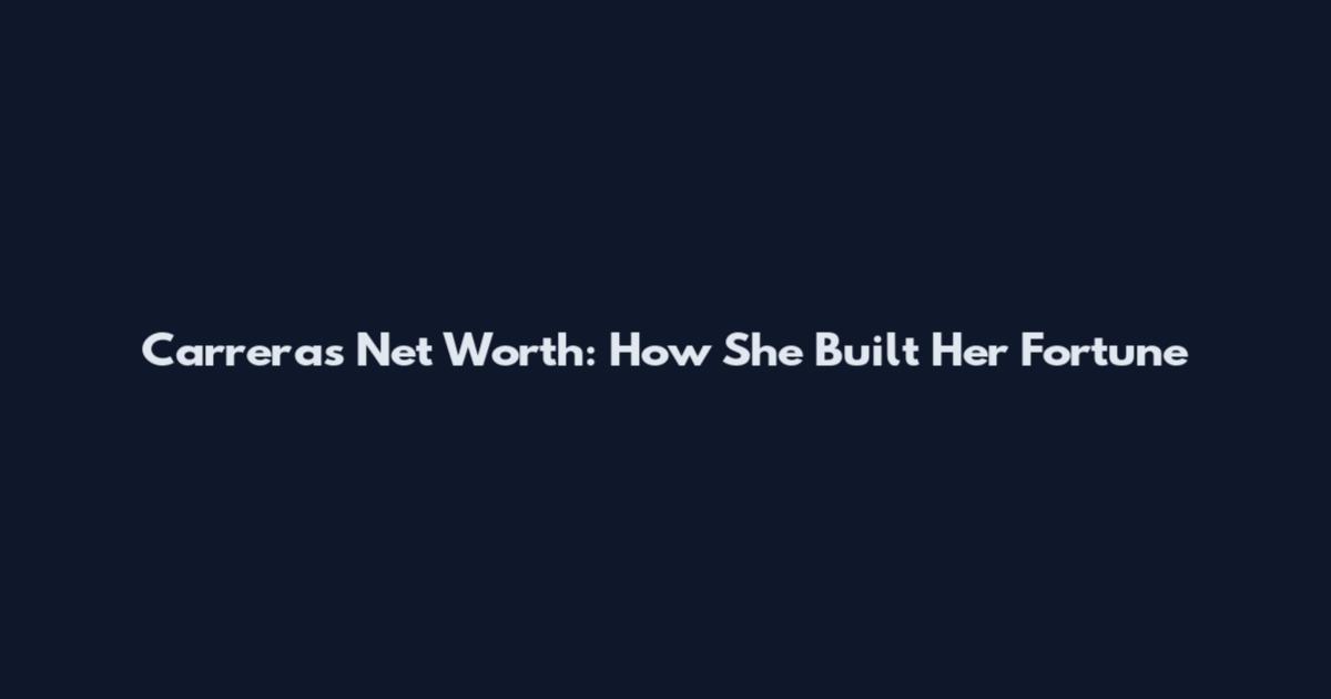 Carreras Net Worth: How She Built Her Fortune