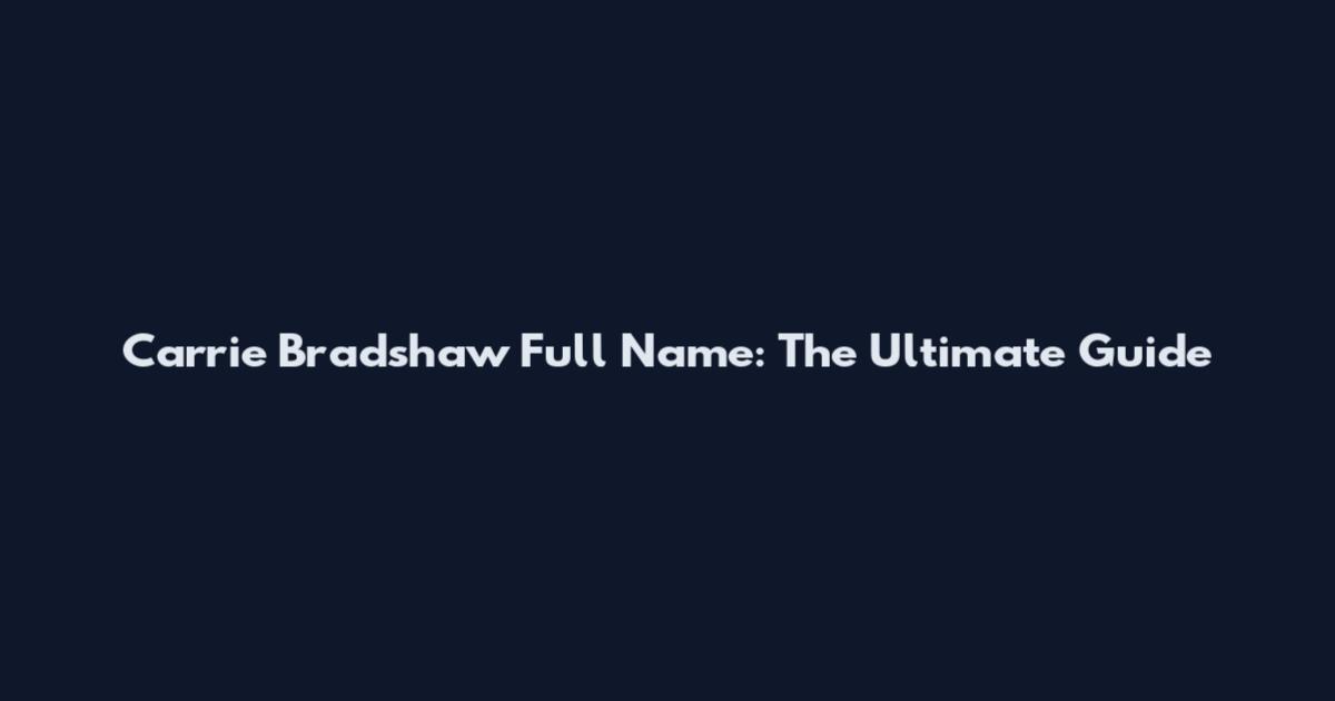 Carrie Bradshaw Full Name: The Ultimate Guide