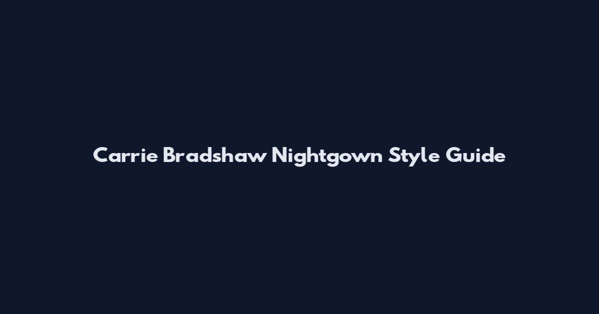 Carrie Bradshaw Nightgown Style Guide