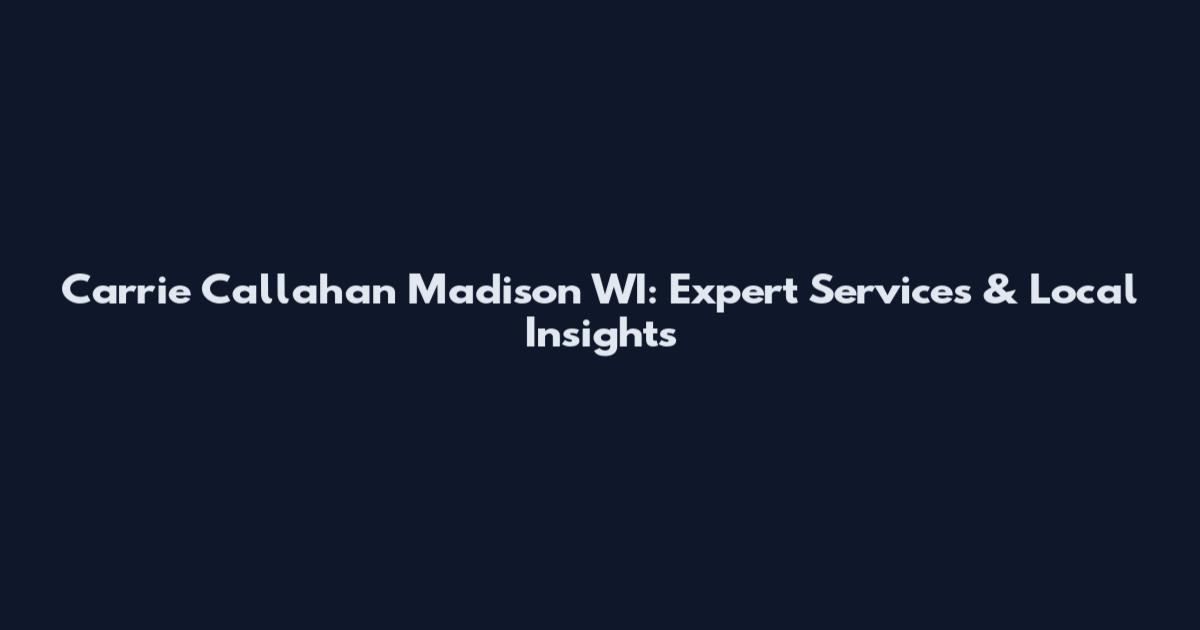 Carrie Callahan Madison WI: Expert Services & Local Insights