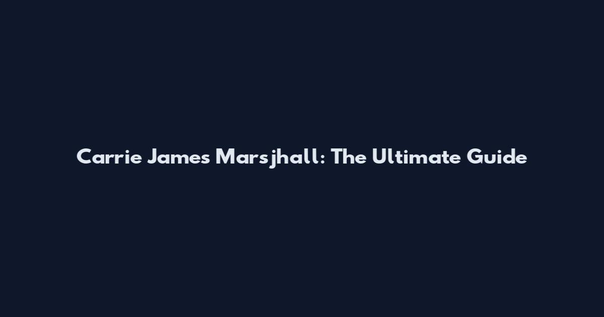 Carrie James Marsjhall: The Ultimate Guide