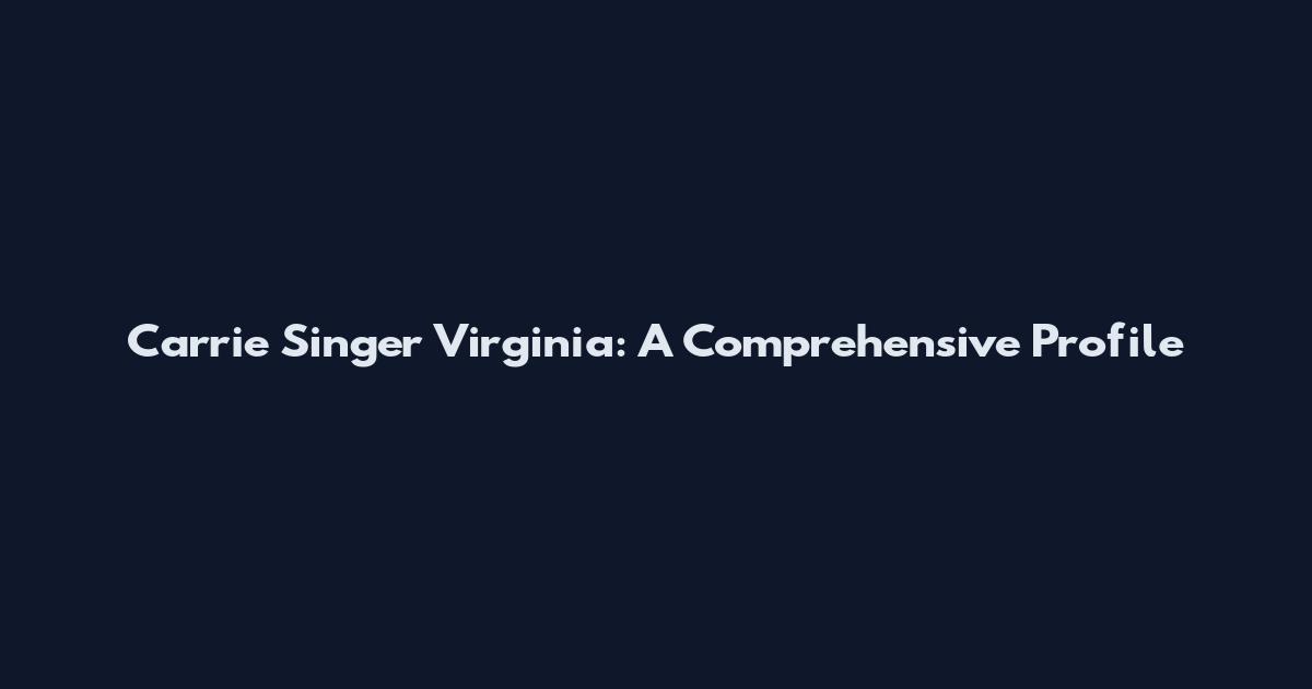 Carrie Singer Virginia: A Comprehensive Profile