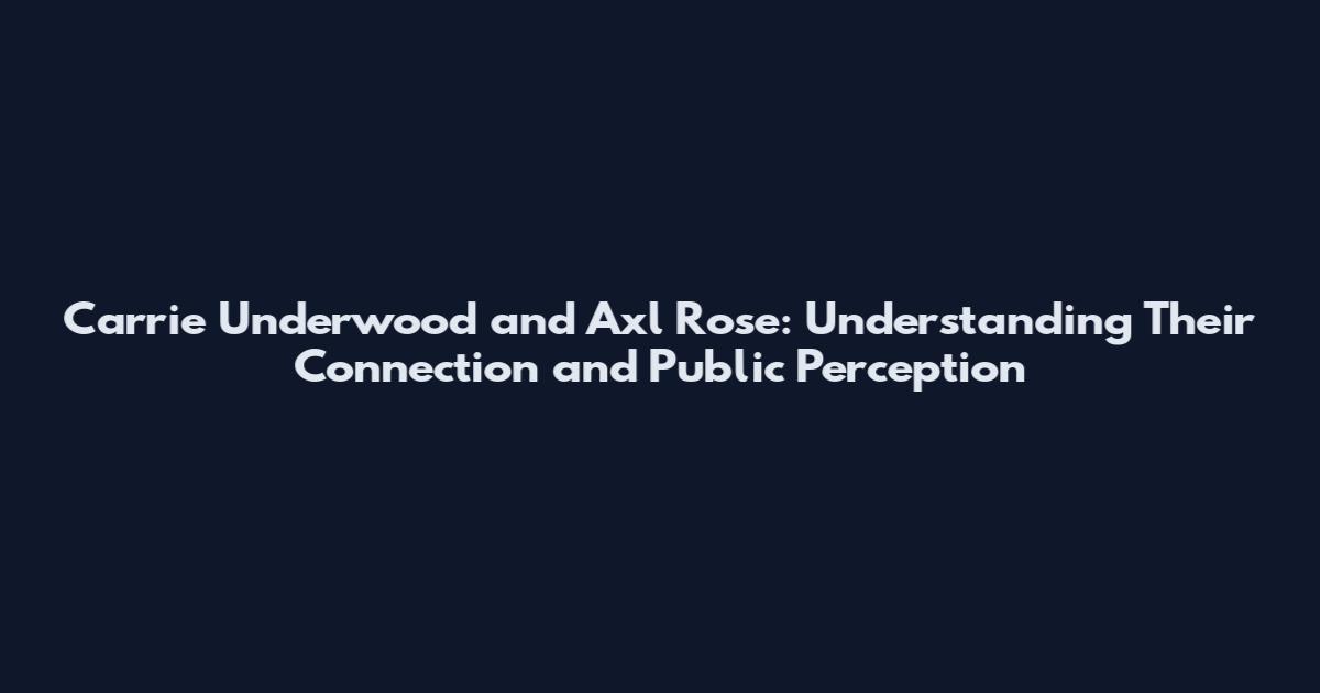 Carrie Underwood and Axl Rose: Understanding Their Connection and Public Perception
