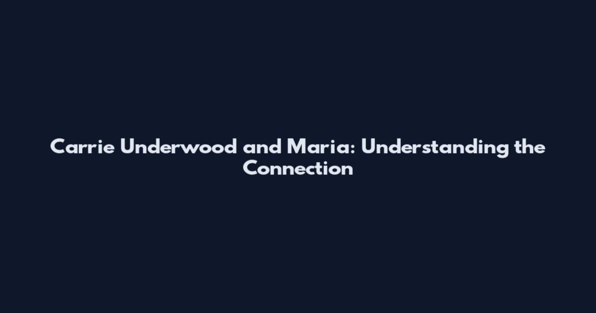 Carrie Underwood and Maria: Understanding the Connection