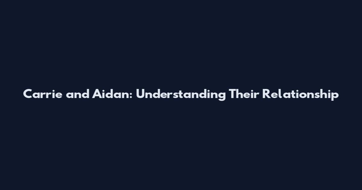Carrie and Aidan: Understanding Their Relationship