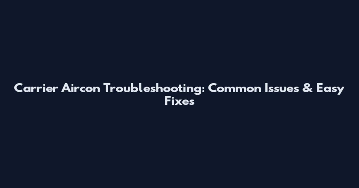 Carrier Aircon Troubleshooting: Common Issues & Easy Fixes