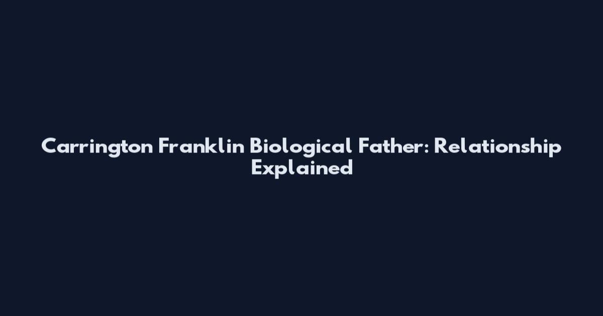 Carrington Franklin Biological Father: Relationship Explained