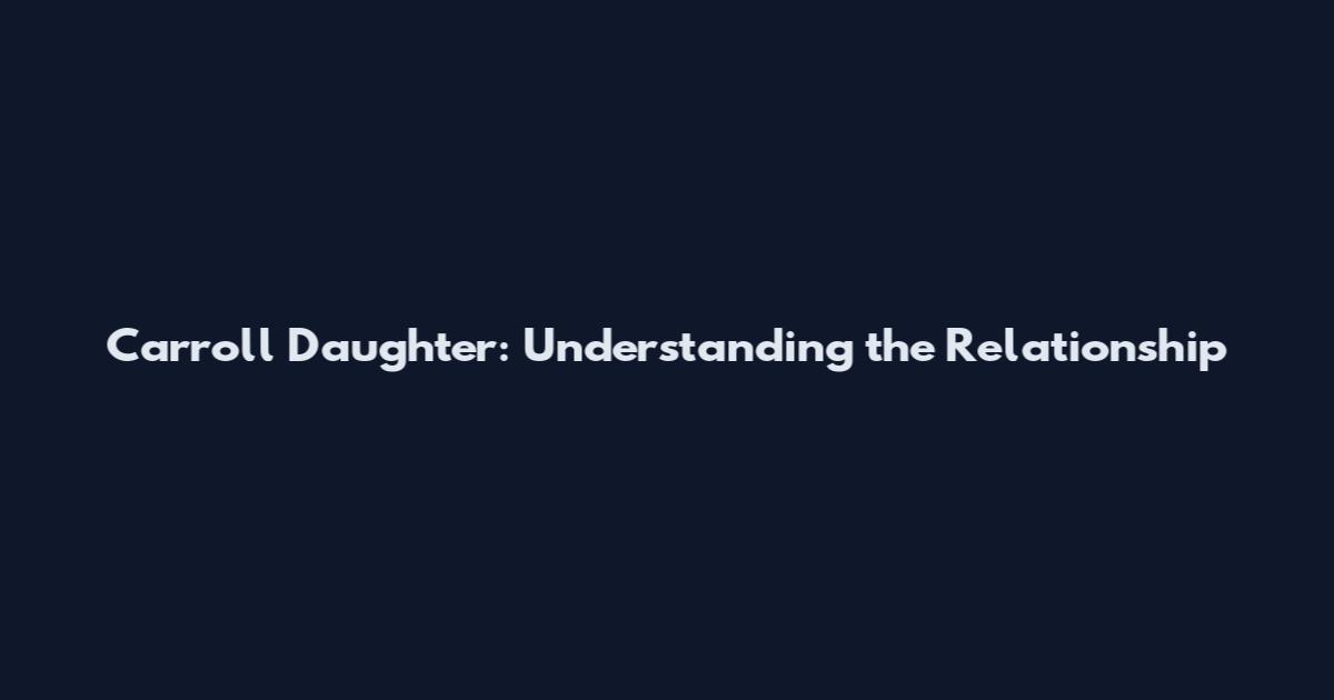Carroll Daughter: Understanding the Relationship