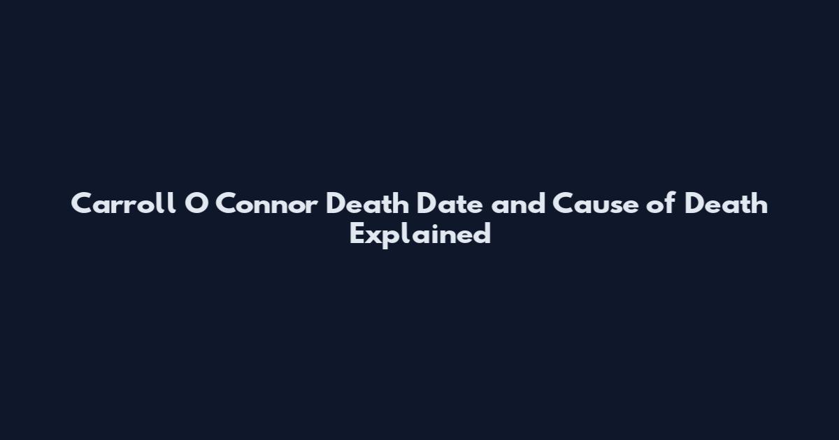 Carroll O Connor Death Date and Cause of Death Explained