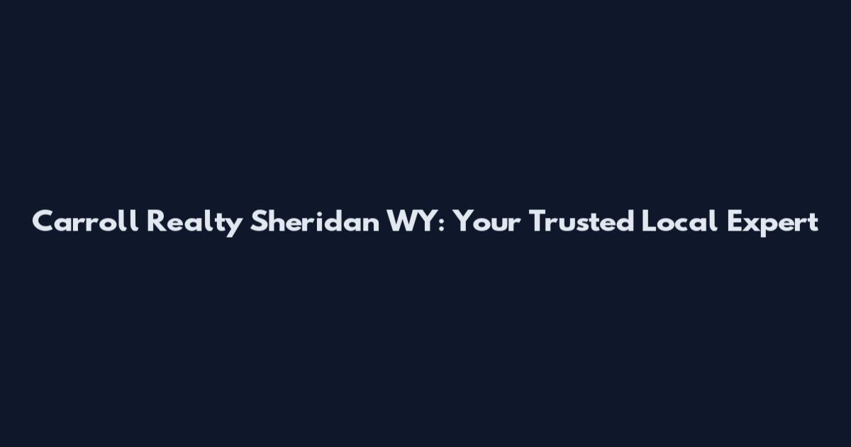 Carroll Realty Sheridan WY: Your Trusted Local Expert