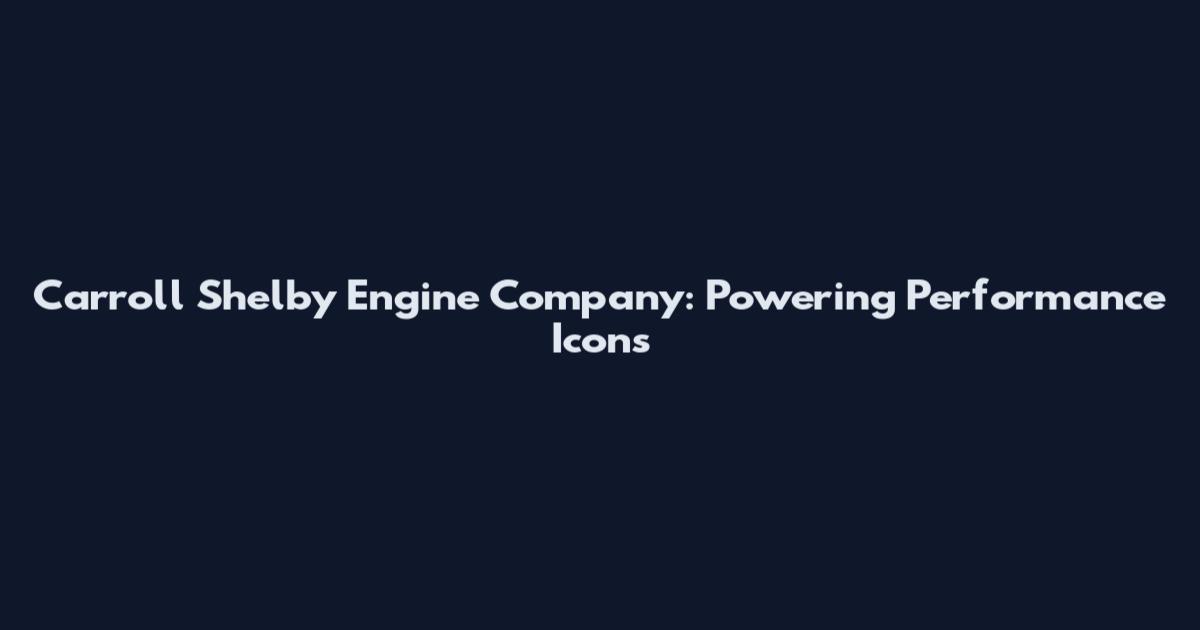 Carroll Shelby Engine Company: Powering Performance Icons