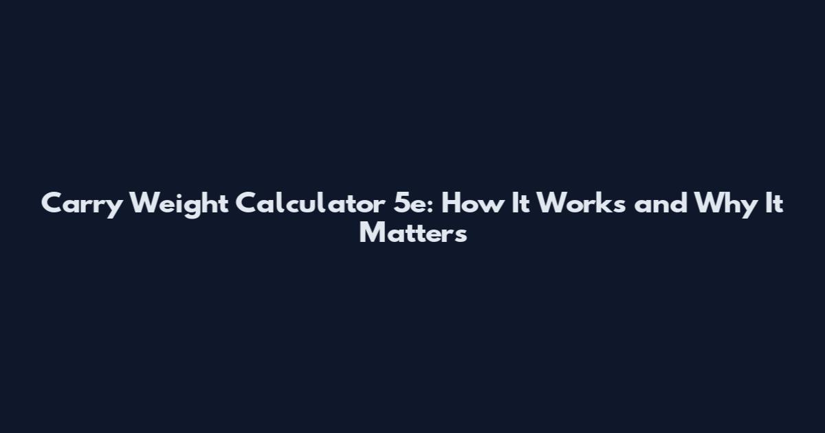 Carry Weight Calculator 5e: How It Works and Why It Matters
