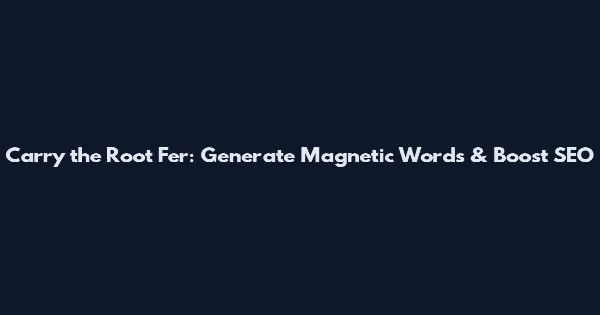 Carry the Root Fer: Generate Magnetic Words & Boost SEO
