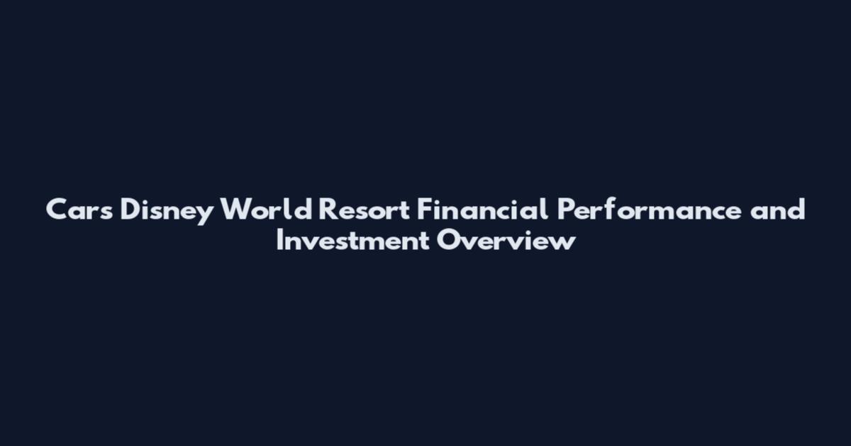Cars Disney World Resort Financial Performance and Investment Overview