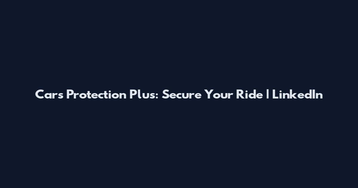 Cars Protection Plus: Secure Your Ride | LinkedIn