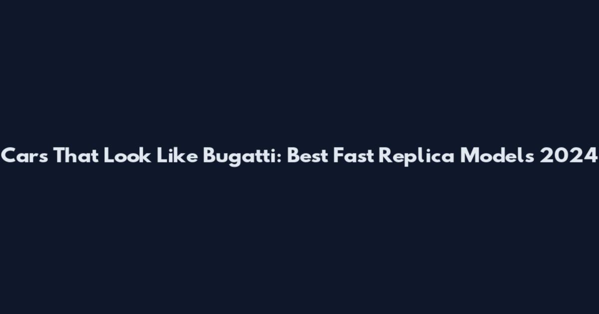 Cars That Look Like Bugatti: Best Fast Replica Models 2024