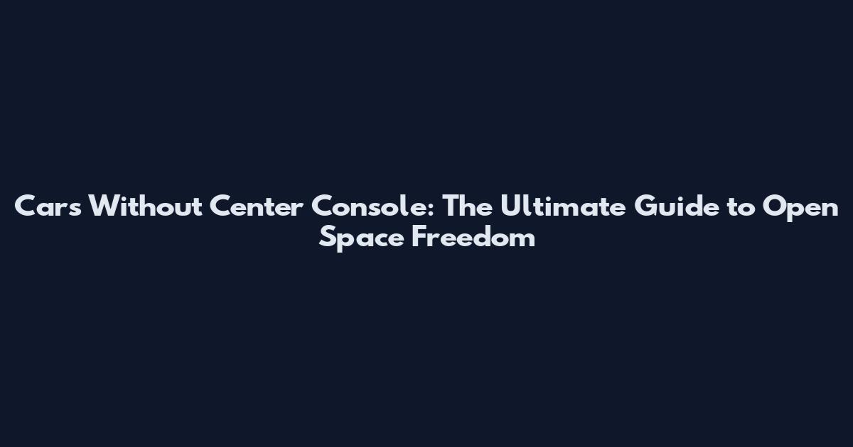 Cars Without Center Console: The Ultimate Guide to Open Space Freedom