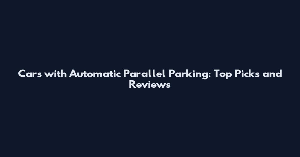 Cars with Automatic Parallel Parking: Top Picks and Reviews