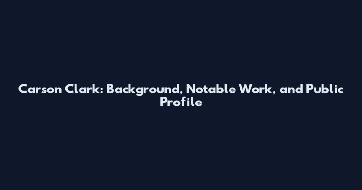 Carson Clark: Background, Notable Work, and Public Profile