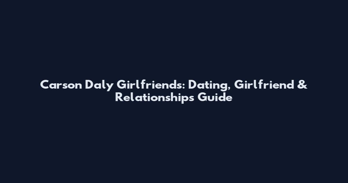 Carson Daly Girlfriends: Dating, Girlfriend & Relationships Guide